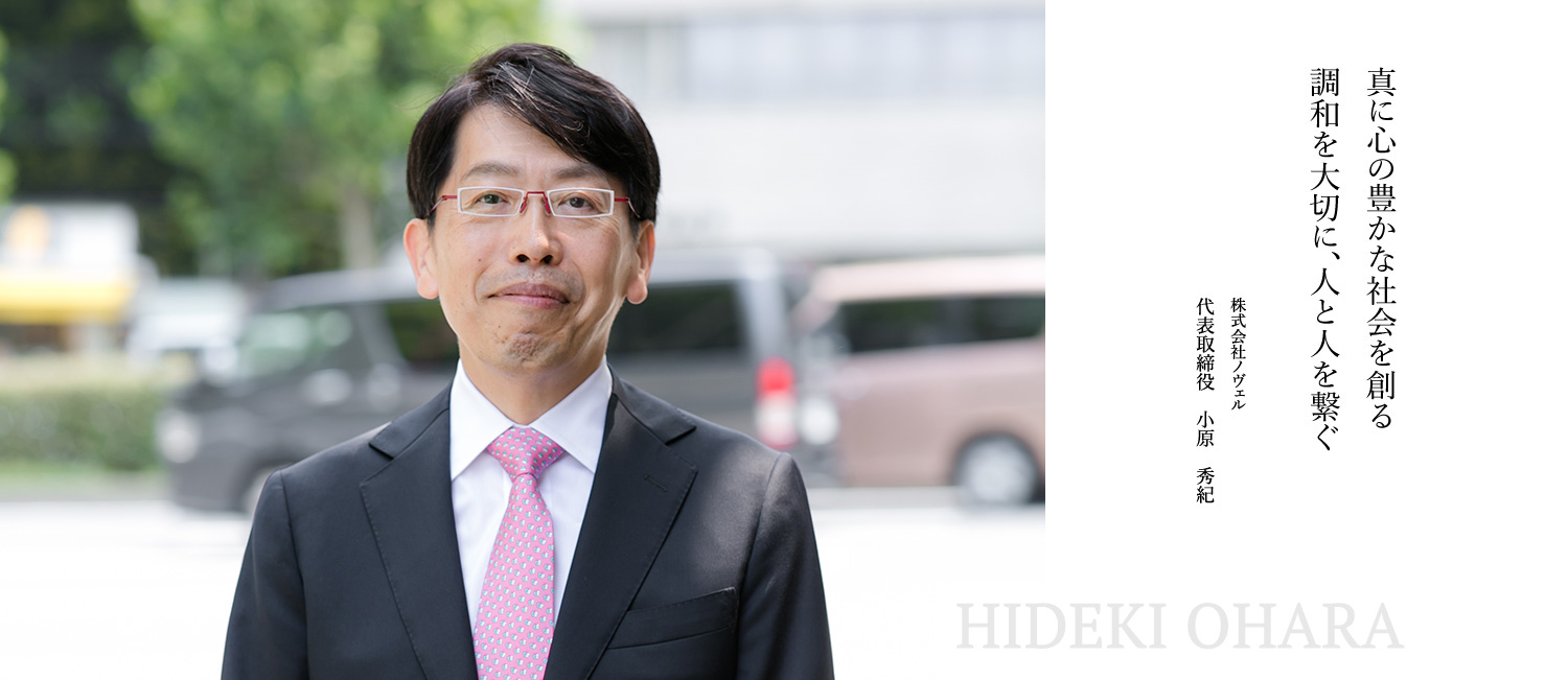 真に心の豊かな社会を創る 調和を大切に、人と人を繋ぐ 株式会社ノヴェル 代表取締役 小原 秀紀