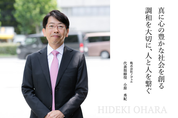 真に心の豊かな社会を創る 調和を大切に、人と人を繋ぐ 株式会社ノヴェル 代表取締役 小原 秀紀